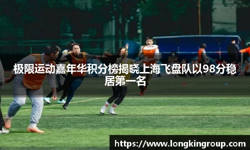 极限运动嘉年华积分榜揭晓上海飞盘队以98分稳居第一名