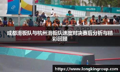 成都滑板队与杭州滑板队速度对决赛后分析与精彩回顾