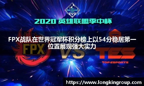 FPX战队在世界冠军杯积分榜上以54分稳居第一位置展现强大实力