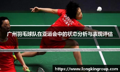 广州羽毛球队在亚运会中的状态分析与表现评估
