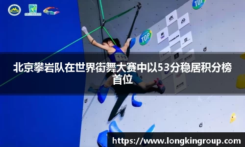 北京攀岩队在世界街舞大赛中以53分稳居积分榜首位